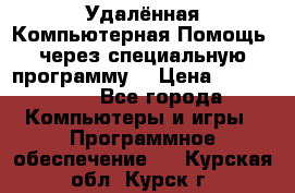 Удалённая Компьютерная Помощь, через специальную программу. › Цена ­ 500-1500 - Все города Компьютеры и игры » Программное обеспечение   . Курская обл.,Курск г.